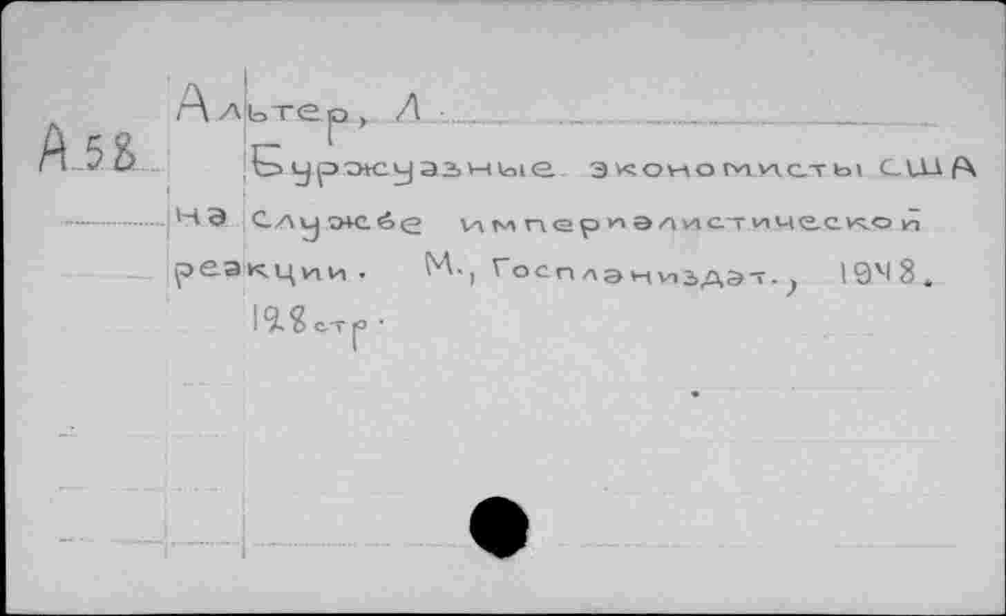 ﻿А 5 8
I
A Alb-rep, Л •..................
joypotcyaiHioie экономисты СШ НЭ-Слумсбе импер^элистичееком реакции- М.) Госплэкиздэт. 19М8Й
I 9* S ст jo •
64